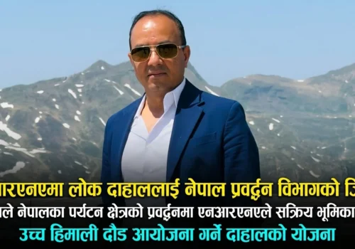 एनआरएनएमा दाहाललाई नेपाल प्रवर्द्धनको जिम्मा, पर्यटनमा नयाँ पहलको संकेत